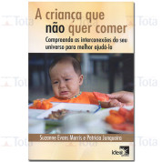 A Criança Que Não Quer Comer - Compreenda As Interconexões do Seu Universo Para Melhor Ajudá-La